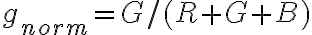 g_{norm} = G/(R+G+B) g_{norm} = G/(R+G+B)