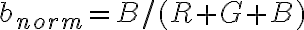 b_{norm} = B/(R+G+B) b_{norm} = B/(R+G+B)