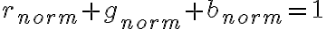 r_{norm} + g_{norm} + b_{norm} = 1 r_{norm} + g_{norm} + b_{norm} = 1